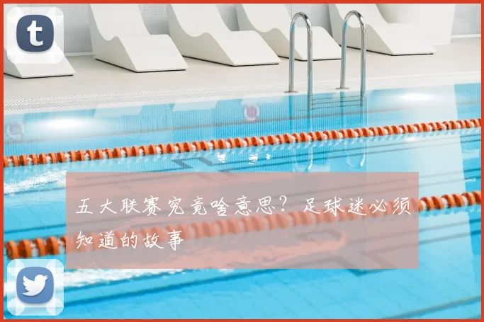 五大联赛究竟啥意思?足球迷必须知道的故事