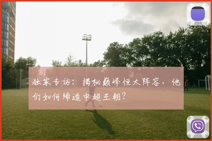独家专访:揭秘巅峰恒大阵容,他们如何缔造中超王朝?