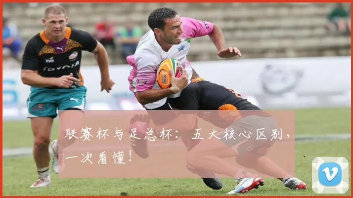 联赛杯与足总杯:五大核心区别,一次看懂!