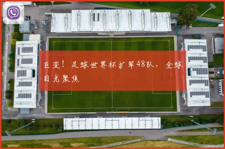 巨变！足球世界杯扩军48队，全球目光聚焦
