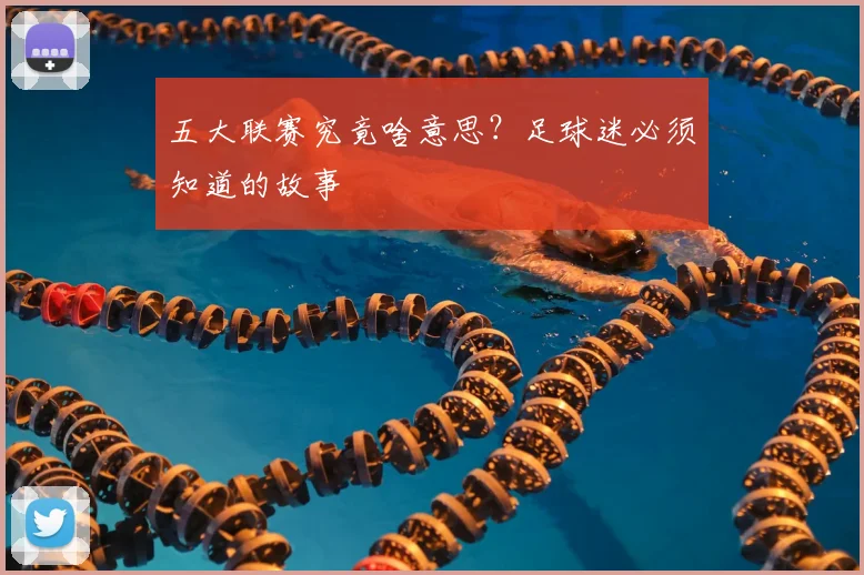 五大联赛究竟啥意思？足球迷必须知道的故事