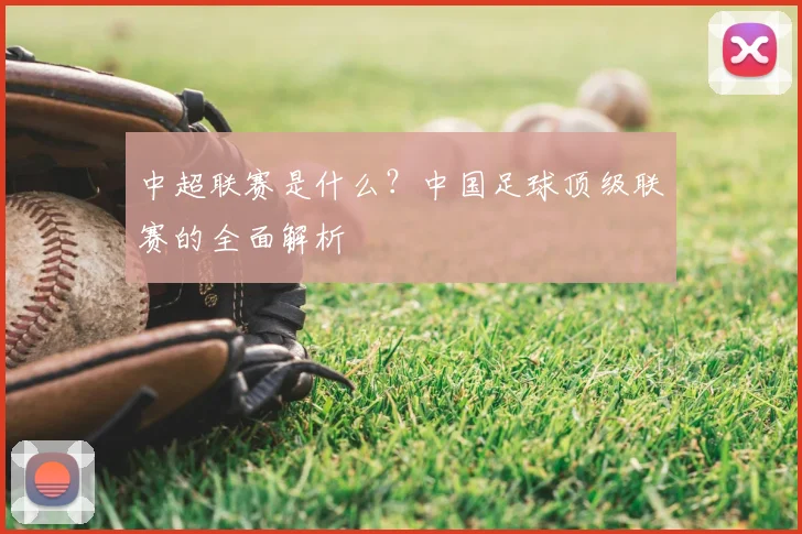 中超联赛是什么？中国足球顶级联赛的全面解析