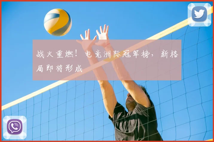 战火重燃！电竞洲际冠军榜，新格局即将形成