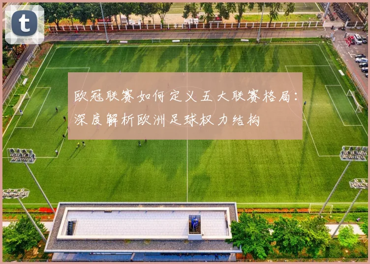 欧冠联赛如何定义五大联赛格局:深度解析欧洲足球权力结构